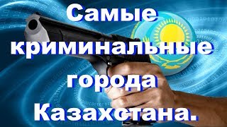 Самые криминальные города и области Казахстана.