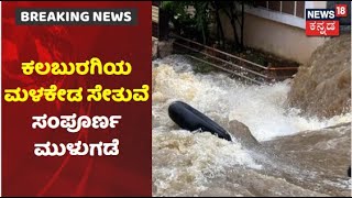 ಭಾರೀ ಮಳೆಯಿಂದ Hyderabad-Kalaburagi ರಸ್ತೆ ಸಂಪರ್ಕ ಕಟ್; ಮಳಕೇಡ ಸೇತುವೆ ಸಂಪೂರ್ಣ ಮುಳುಗಡೆ