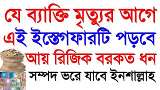 আল্লাহ তায়া’লা বলেন যে ব্যাক্তি মৃত্যুর আগে এই ইস্তেগফারটি পড়বে আয় রিজিক বরকত ভরে যাবে। ইনশাল্লাহ