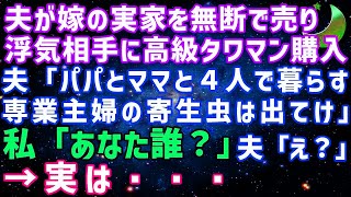 【スカッとする話】夫が内緒で嫁の実家を無断で売って浮気相手に高級タワマンを購入しようとする「パパとママも暮らす！専業主婦の寄生虫は出て行け」私「あなた誰ですか？」実は