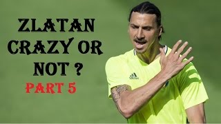 Zlatan Ibrahimovic Crazy Or Not ? Part 5