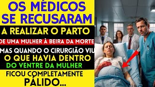 OS MÉDICOS SE RECUSARAM A FAZER O PARTO DE UMA MULHER À BEIRA DA MORTE, MAS QUANDO VIRAM...