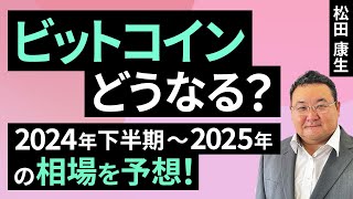 【暗号資産】ビットコインどうなる？2024年下半期～2025年の相場を予想！（松田 康生）【楽天証券 トウシル】