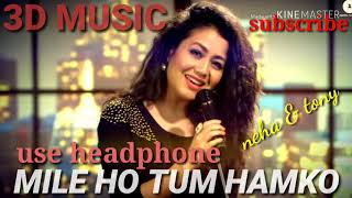 3D MUSIC|| MILE HO TUM HAMKO|| Neha kakkar& Tony kakkar ||latest music song || wanah tum ho ||