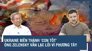 Chuyên gia: Ukraine biến thành “con tốt”, ông Zelensky vẫn lạc lối vì mưu tính của Phương Tây