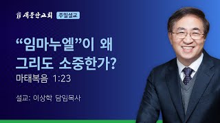 [새문안교회 이상학목사 설교] “임마누엘”이 왜 그리도 소중한가? (마태복음 1:23)