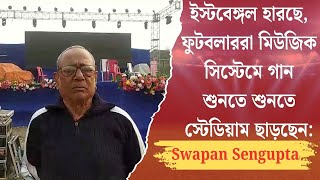 ইস্টবেঙ্গল হারছে, ফুটবলাররা মিউজিক সিস্টেমে গান শুনতে শুনতে স্টেডিয়াম ছাড়ছেন: Swapan Sengupta