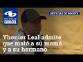 Yhonier Leal admite que mató a su mamá, Marleny Hernández, y a su hermano Mauricio Leal