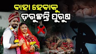 ବାହା ହେବାକୁ ଡ଼ରୁଛନ୍ତି ପୁରୁଷ || ସ୍ଵାମୀଙ୍କୁ ଛାଡ଼ି ପର ପୁରୁଷ ପାଖେ ମନ ବଳାଉଛନ୍ତି ଅଧିକାଂଶ ମହିଳା