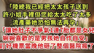 「陸總我已經把太太孩子送到許小姐手裡，但您給太太吃了太多流產藥，她恐怕無法再孕」「讓她肚子不爭氣1連7胎都是女兒，婉婉喜歡的是男孩她自作自受」訂好機票當晚他砸了整個醫院瘋了#復仇 #逆襲 #爽文