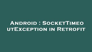Android : SocketTimeoutException in Retrofit