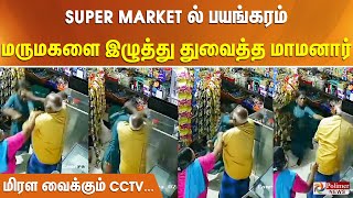 Super Market ல் பயங்கரம்.. மருமகளை முடியை இழுத்து துவைத்த மாமனார்.. மிரள வைக்கும் CCTV..!!