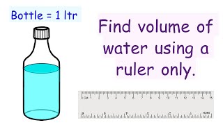 51) Find volume of water in the bottle, using a ruler only. Interesting Solution.