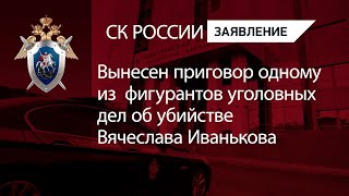 Вынесен приговор одному из  фигурантов уголовных дел об убийстве Вячеслава Иванькова