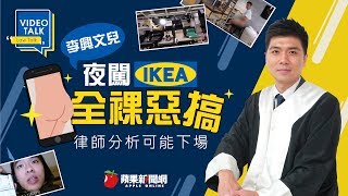 【Video Talk】在IKEA 全裸 李興文兒有啥下場？