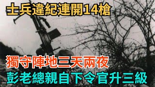 士兵違紀連開14槍，獨守陣地三天兩夜，彭老總親自下令官升三級【史海逸聞】#歷史#歷史故事#歷史人物#史話館#奇聞