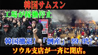 韓国サムスン工場が稼働停止韓国撤退! 「倒産」 99.9%! ソウル支店が一斉に閉店。