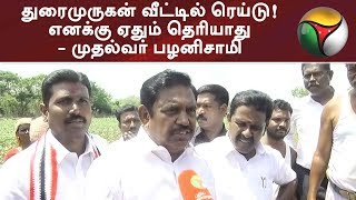 துரைமுருகன் வீட்டில் ரெய்டு! எனக்கு ஏதும் தெரியாது - முதல்வர் பழனிசாமி | #EPS #Duraimurugan