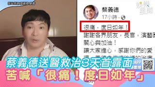 蔡義德送醫救治3天首露面！右手粉碎性骨折　苦喊「很痛！度日如年」 ｜三立娛樂星聞