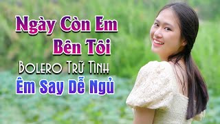 Song Ca Ngày Còn Em Bên Tôi, Người Tình Không Đến | Nhạc Bolero Trữ Tình ÊM SAY DỄ NGỦ 2024
