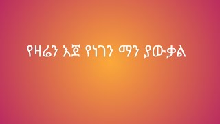 #የዛሬን እጂ የነገን ማን ያውቃል