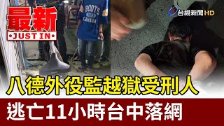 八德外役監越獄受刑人 逃亡11小時台中落網【最新快訊】