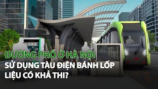 Đường phố ở Hà Nội sử dụng Tàu Điện Bánh Lốp liệu có khả thi?| VTC14