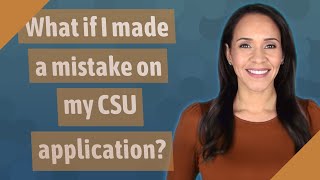 What if I made a mistake on my CSU application?