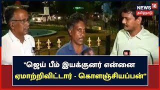 News18 Exclusive | Jai Bhim இயக்குனர் என்னை ஏமாற்றிவிட்டார் - கொளஞ்சியப்பன் | Tanjore