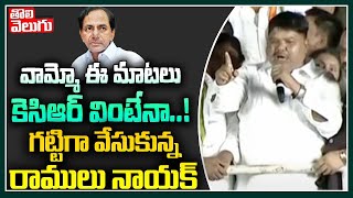 వామ్మో ఈ మాటలు కెసిఆర్ వింటేనా...! గట్టిగా వేసుకున్న రాములు నాయక్ | Ramulu Naik Comments On KCR