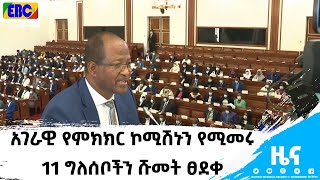 የኢትዮጵያ አገራዊ የምክክር ኮሚሽኑን የሚመሩ 11 ግለሰቦችን ሹመት ፀደቀ