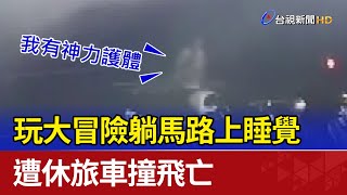 玩大冒險躺馬路上睡覺 遭休旅車撞飛亡