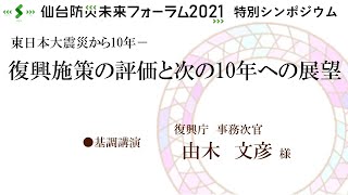 仙台防災未来フォーラム2021　シンポジウム　「東日本大震災から10年　復興施策の評価と次の10年への展望」　●基調講演