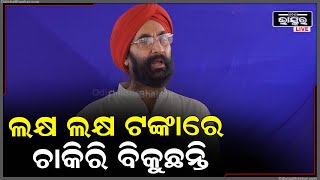 ମେଧାବୀ ଛାତ୍ରଛାତ୍ରୀ ମାନେ କେଉଁ ଜାଗାରେ ଚାକିରୀ ପାଉନାହାନ୍ତି, ଲକ୍ଷ ଲକ୍ଷ ଟଙ୍କାରେ ଚାକିରୀ ବିକୁଛନ୍ତି