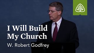 W. Robert Godfrey: I Will Build My Church