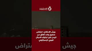 جيش الاحتلال: اعتراض صاروخ واحد أطلق من اليمن قبل اجتيازه المجال الجوي الإسرائيلي