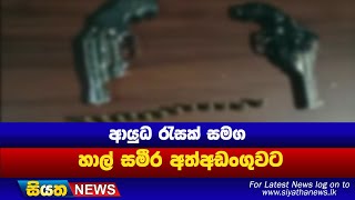 ආයුධ රැසක් සමග හාල් සමීර අත්අඩංගුවට | Siyatha News