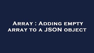 Array : Adding empty array to a JSON object