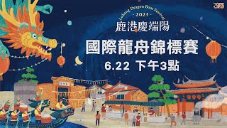 2023鹿港慶端陽國際龍舟錦標賽 ：6/22（第一天～預賽）