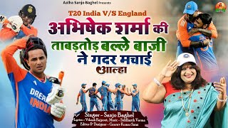 t20 india v/s england अभिषेक शर्मा की ताबड़तोड़ बल्ले बाजी ने गदर मचाई आल्हा स्वर -संजो बघेल