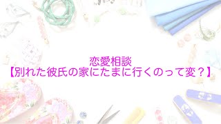 ~ ラジオ ~  恋愛相談♡【別れた彼氏の家にたまに行くのって変？】