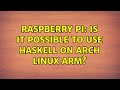 Raspberry Pi: Is it possible to use Haskell on Arch Linux ARM?