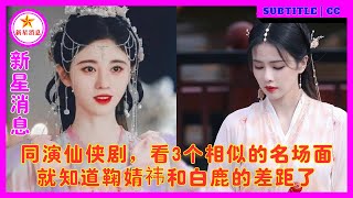 同演仙侠剧，看3个相似的名场面，就知道鞠婧祎和白鹿的差距了