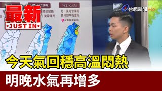 今天氣回穩高溫悶熱 明晚水氣再增多【最新快訊】