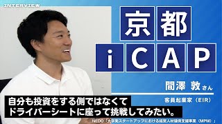 【EIR（客員起業家）インタビュー 間澤敦氏】自分も投資する側ではなくて、ドライバーシートに座って挑戦してみたい。【京都iCAP】