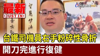 台鐵司機員右手粉碎性骨折 開刀完進行復健【最新快訊】