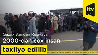 Qazaxıstandan Rusiyaya 2000-dən çox insan təxliyə edilib