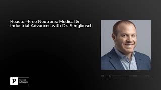 Reactor-Free Neutrons: Medical \u0026 Industrial Advances with Dr. Sengbusch