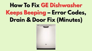 How To Fix GE Dishwasher Keeps Beeping – Error Codes, Drain & Door Fix (Minutes)