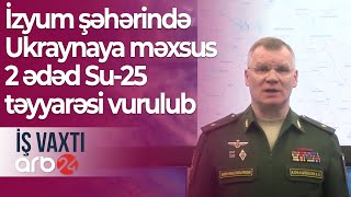 Rusiya MN: İzyum şəhərində Ukraynaya məxsus 2 ədəd Su-25 təyyarəsi vurulub – İş vaxtı